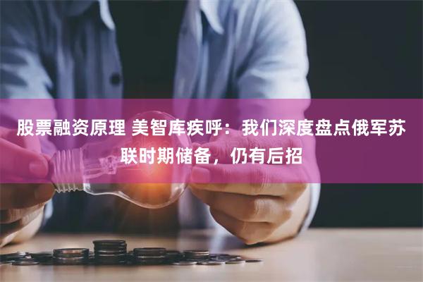 股票融资原理 美智库疾呼：我们深度盘点俄军苏联时期储备，仍有后招