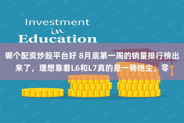 哪个配资炒股平台好 8月底第一周的销量排行榜出来了，理想靠着L6和L7真的是一骑绝尘，零