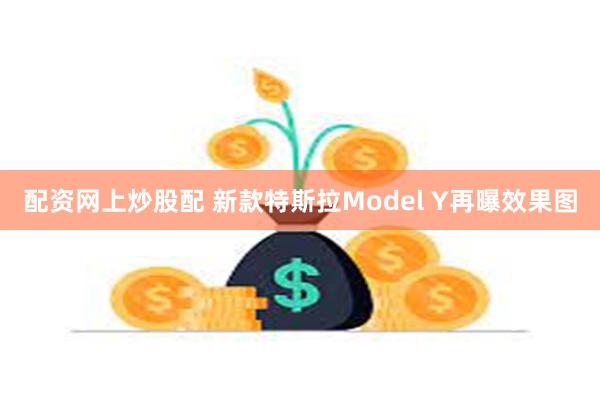 配资网上炒股配 新款特斯拉Model Y再曝效果图