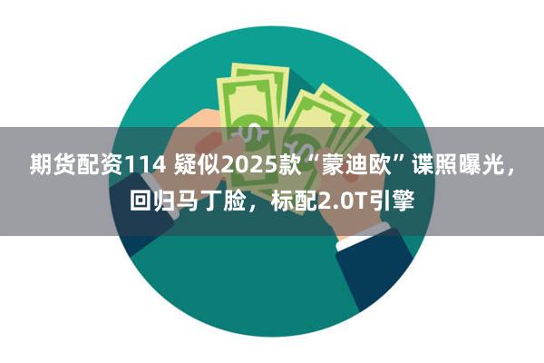 期货配资114 疑似2025款“蒙迪欧”谍照曝光，回归马丁脸，标配2.0T引擎