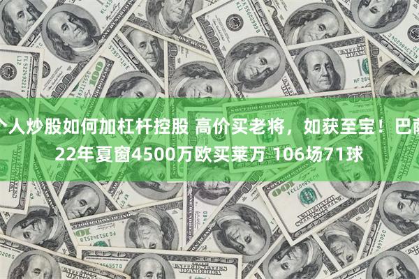 个人炒股如何加杠杆控股 高价买老将，如获至宝！巴萨22年夏窗4500万欧买莱万 106场71球