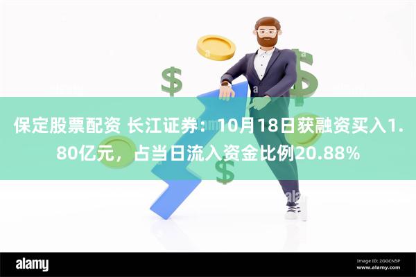 保定股票配资 长江证券：10月18日获融资买入1.80亿元，占当日流入资金比例20.88%