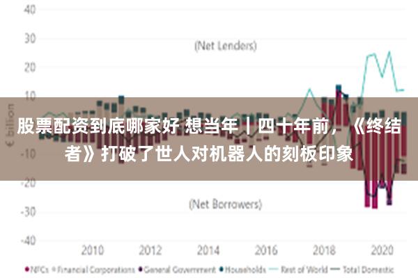 股票配资到底哪家好 想当年｜四十年前，《终结者》打破了世人对机器人的刻板印象