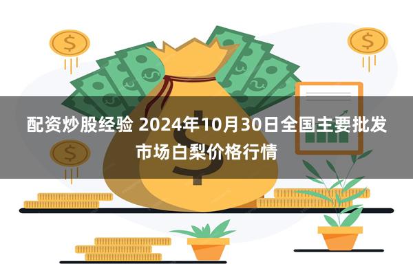 配资炒股经验 2024年10月30日全国主要批发市场白梨价格行情