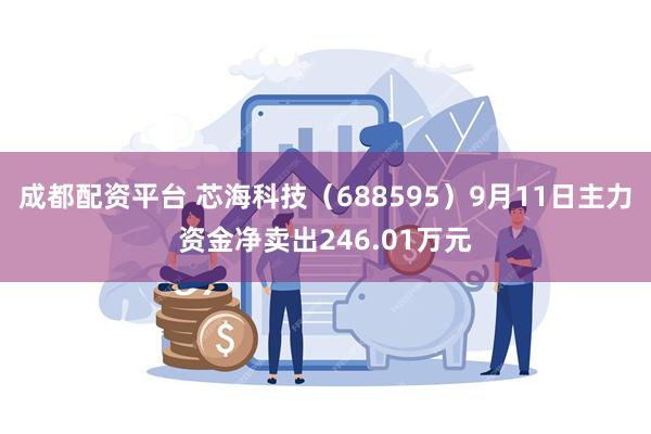 成都配资平台 芯海科技（688595）9月11日主力资金净卖出246.01万元