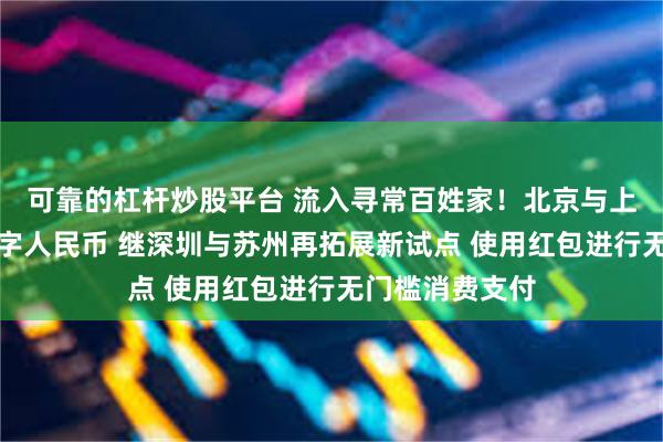 可靠的杠杆炒股平台 流入寻常百姓家！北京与上海相继发放数字人民币 继深圳与苏州再拓展新试点 使用红包进行无门槛消费支付