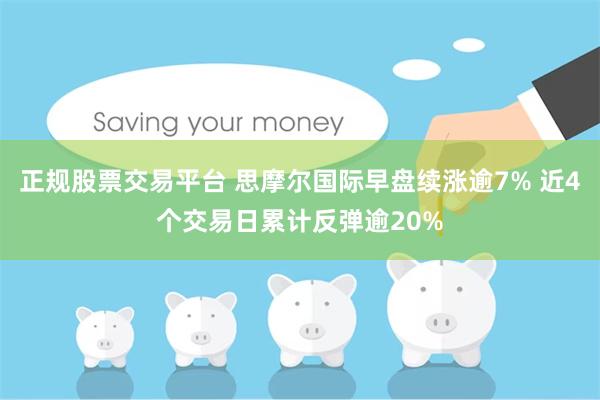 正规股票交易平台 思摩尔国际早盘续涨逾7% 近4个交易日累计反弹逾20%