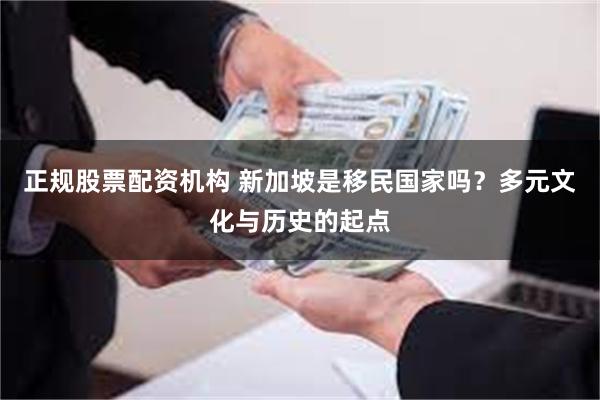 正规股票配资机构 新加坡是移民国家吗？多元文化与历史的起点