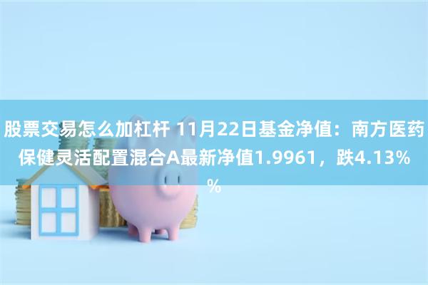 股票交易怎么加杠杆 11月22日基金净值：南方医药保健灵活配置混合A最新净值1.9961，跌4.13%