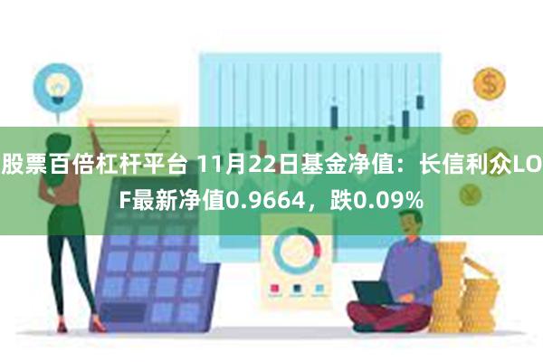 股票百倍杠杆平台 11月22日基金净值：长信利众LOF最新净值0.9664，跌0.09%