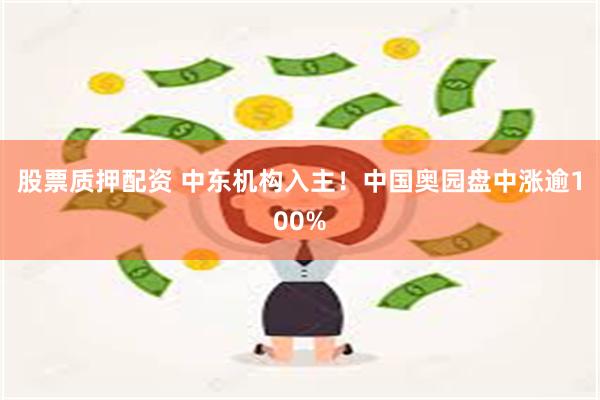 股票质押配资 中东机构入主！中国奥园盘中涨逾100%