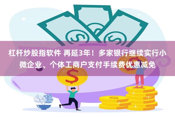 杠杆炒股指软件 再延3年！多家银行继续实行小微企业、个体工商户支付手续费优惠减免