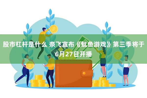 股市杠杆是什么 奈飞宣布《鱿鱼游戏》第三季将于6月27日开播