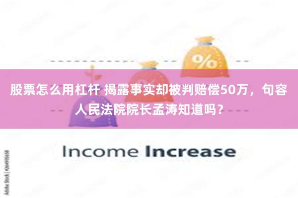 股票怎么用杠杆 揭露事实却被判赔偿50万，句容人民法院院长孟涛知道吗？