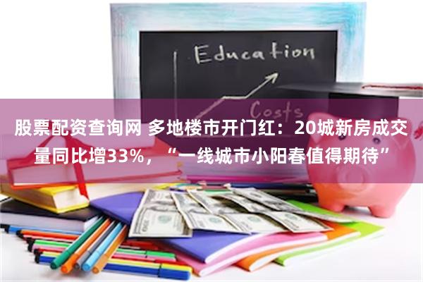 股票配资查询网 多地楼市开门红：20城新房成交量同比增33%，“一线城市小阳春值得期待”