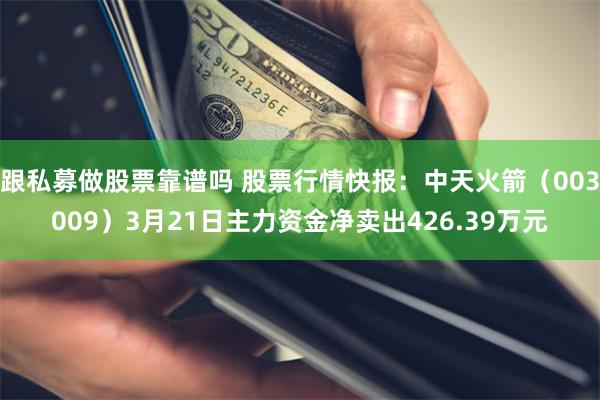 跟私募做股票靠谱吗 股票行情快报：中天火箭（003009）3月21日主力资金净卖出426.39万元